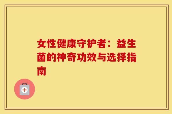 女性健康守护者：益生菌的神奇功效与选择指南