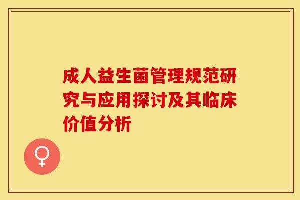 成人益生菌管理规范研究与应用探讨及其临床价值分析