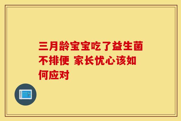 三月龄宝宝吃了益生菌不排便 家长忧心该如何应对
