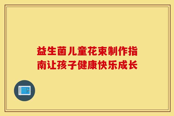 益生菌儿童花束制作指南让孩子健康快乐成长