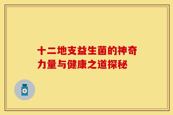 十二地支益生菌的神奇力量与健康之道探秘