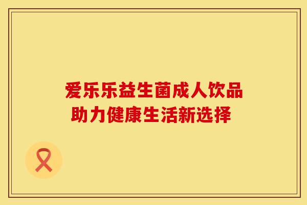 爱乐乐益生菌成人饮品 助力健康生活新选择
