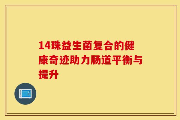 14珠益生菌复合的健康奇迹助力肠道平衡与提升