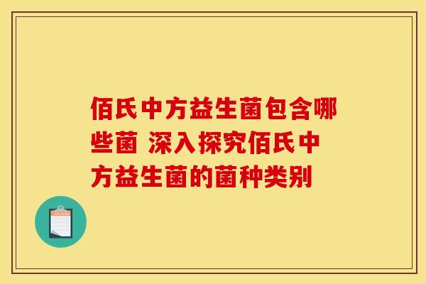 佰氏中方益生菌包含哪些菌 深入探究佰氏中方益生菌的菌种类别