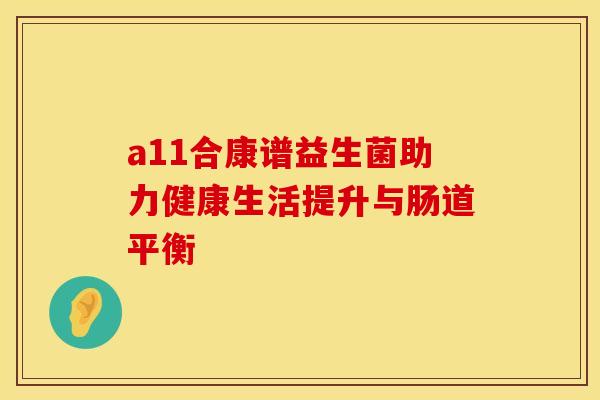 a11合康谱益生菌助力健康生活提升与肠道平衡