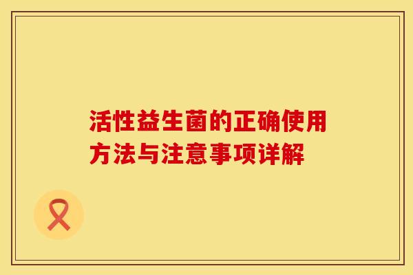 活性益生菌的正确使用方法与注意事项详解