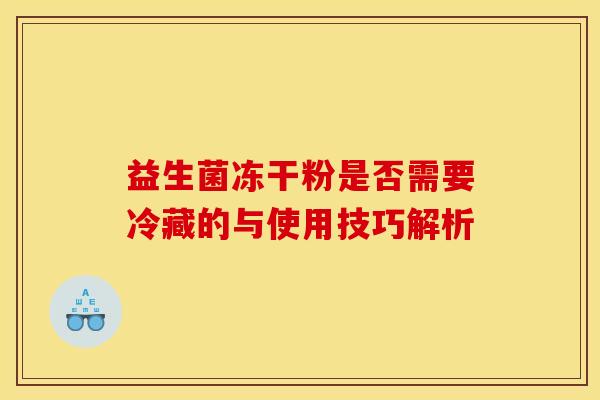 益生菌冻干粉是否需要冷藏的与使用技巧解析