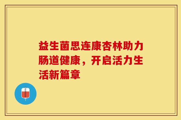 益生菌思连康杏林助力肠道健康，开启活力生活新篇章