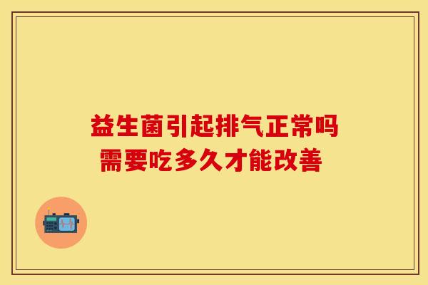 益生菌引起排气正常吗 需要吃多久才能改善