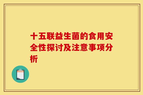 十五联益生菌的食用安全性探讨及注意事项分析