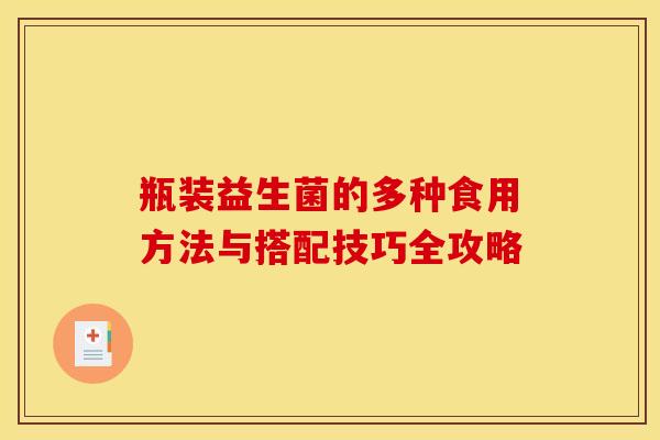 瓶装益生菌的多种食用方法与搭配技巧全攻略
