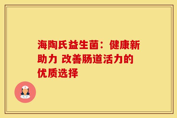 海陶氏益生菌：健康新助力 改善肠道活力的优质选择