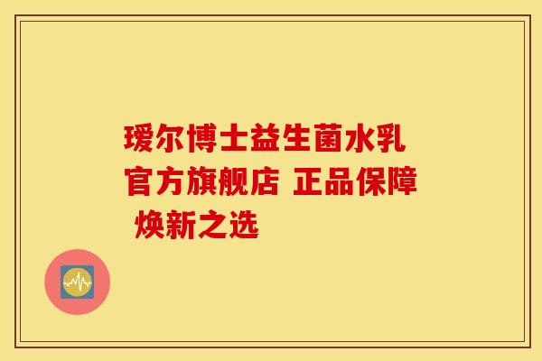 瑷尔博士益生菌水乳 官方旗舰店 正品保障 焕新之选