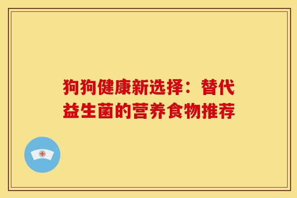 狗狗健康新选择：替代益生菌的营养食物推荐