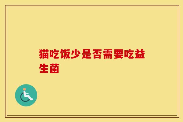 猫吃饭少是否需要吃益生菌