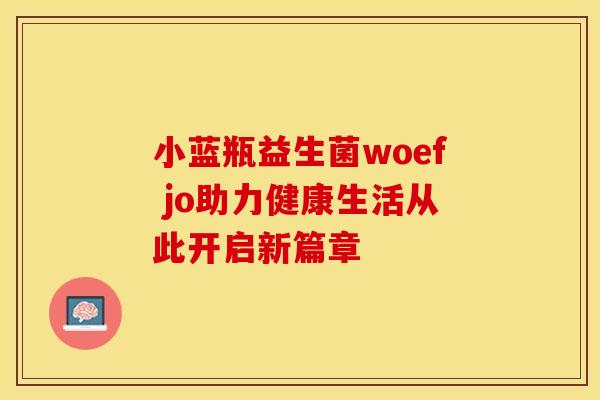 小蓝瓶益生菌woef jo助力健康生活从此开启新篇章