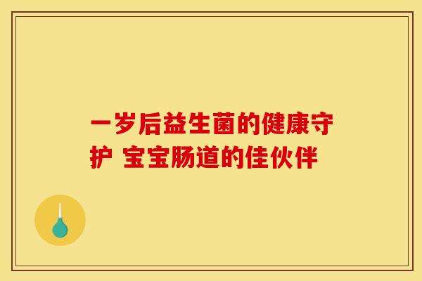 一岁后益生菌的健康守护 宝宝肠道的佳伙伴