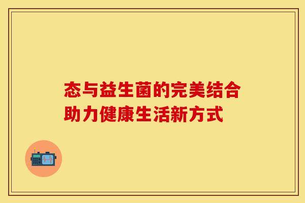 态与益生菌的完美结合助力健康生活新方式