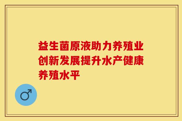 益生菌原液助力养殖业创新发展提升水产健康养殖水平
