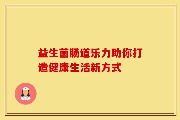 益生菌肠道乐力助你打造健康生活新方式