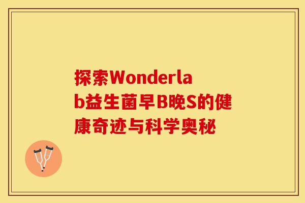 探索Wonderlab益生菌早B晚S的健康奇迹与科学奥秘