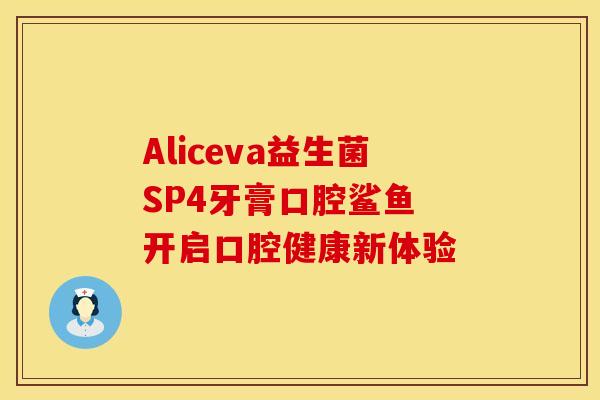 Aliceva益生菌SP4牙膏口腔鲨鱼 开启口腔健康新体验