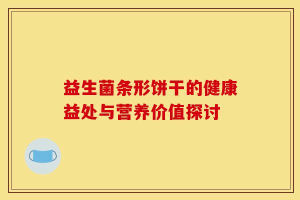 益生菌条形饼干的健康益处与营养价值探讨