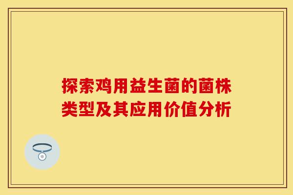 探索鸡用益生菌的菌株类型及其应用价值分析