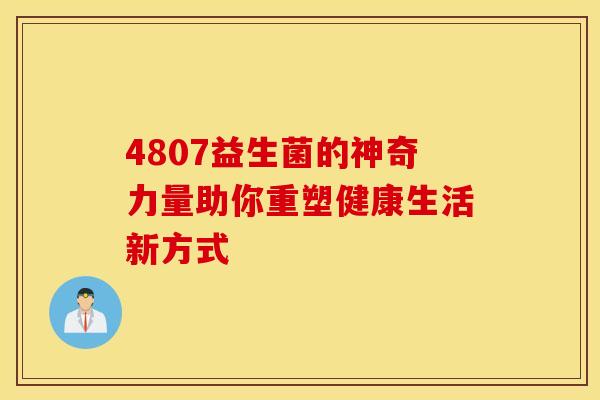 4807益生菌的神奇力量助你重塑健康生活新方式