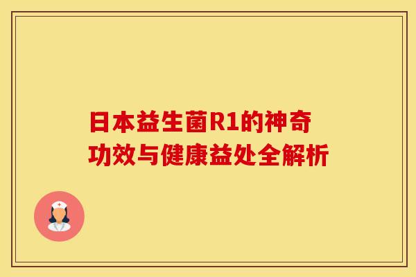 日本益生菌R1的神奇功效与健康益处全解析