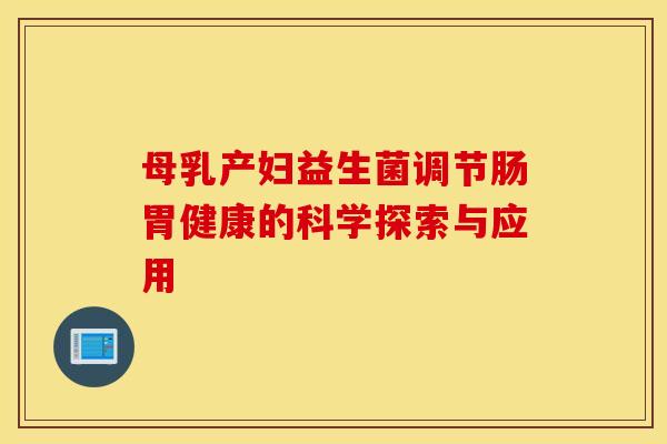 母乳产妇益生菌调节肠胃健康的科学探索与应用