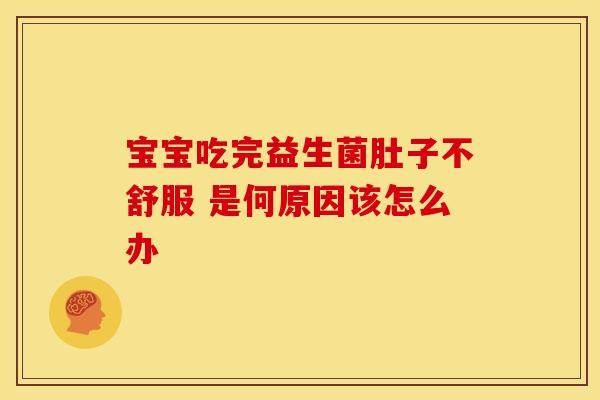 宝宝吃完益生菌肚子不舒服 是何原因该怎么办