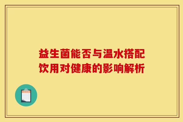 益生菌能否与温水搭配饮用对健康的影响解析