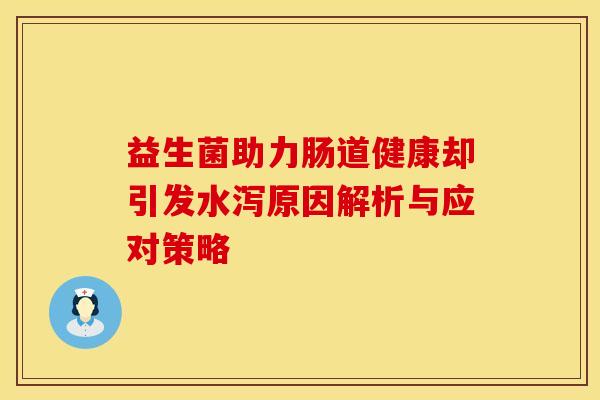 益生菌助力肠道健康却引发水泻原因解析与应对策略