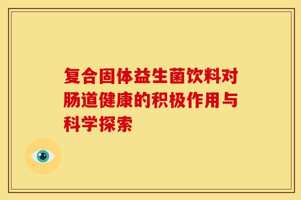 复合固体益生菌饮料对肠道健康的积极作用与科学探索