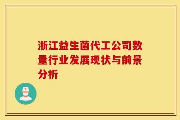 浙江益生菌代工公司数量行业发展现状与前景分析