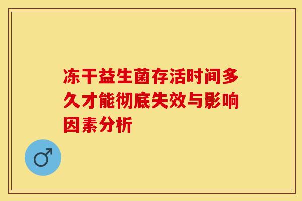 冻干益生菌存活时间多久才能彻底失效与影响因素分析