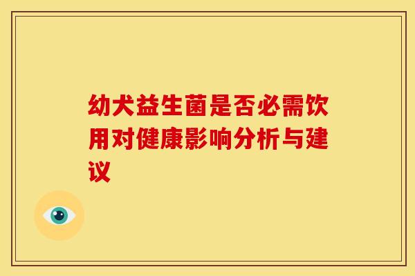 幼犬益生菌是否必需饮用对健康影响分析与建议