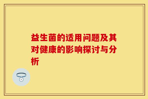益生菌的适用问题及其对健康的影响探讨与分析