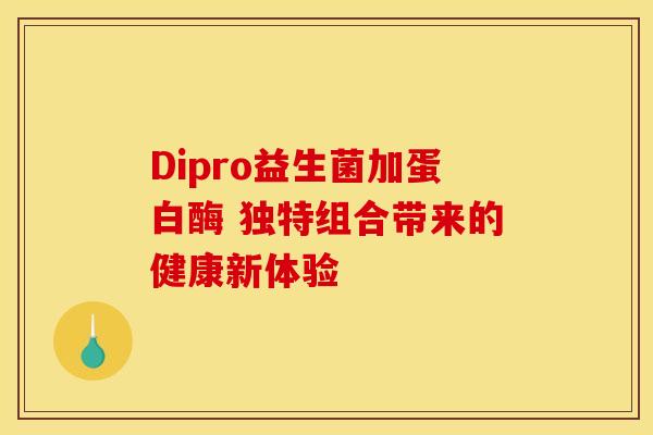 Dipro益生菌加蛋白酶 独特组合带来的健康新体验