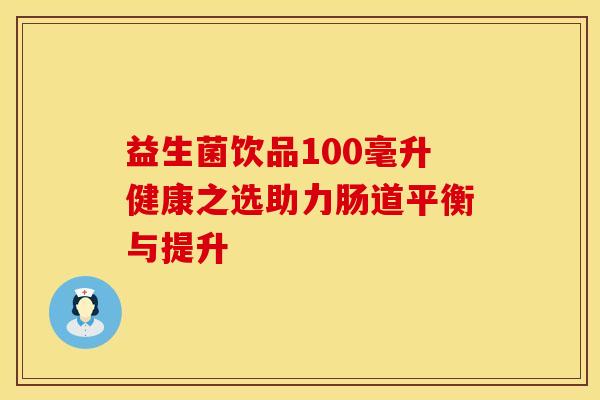 益生菌饮品100毫升健康之选助力肠道平衡与提升