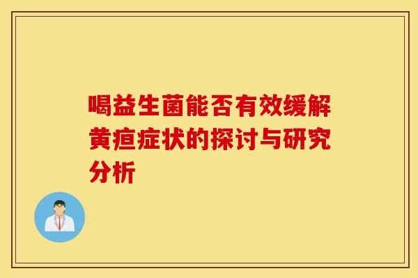 喝益生菌能否有效缓解黄疸症状的探讨与研究分析