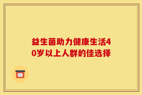 益生菌助力健康生活40岁以上人群的佳选择