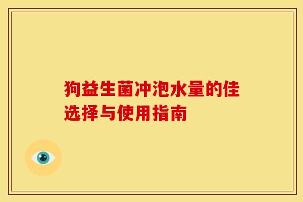 狗益生菌冲泡水量的佳选择与使用指南