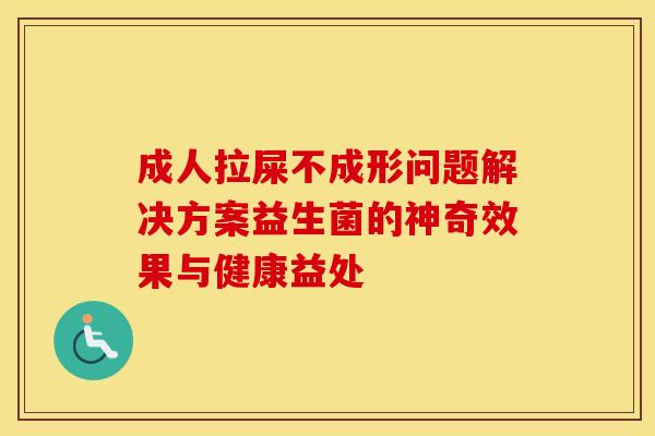 成人拉屎不成形问题解决方案益生菌的神奇效果与健康益处