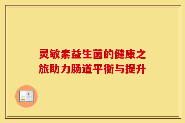 灵敏素益生菌的健康之旅助力肠道平衡与提升