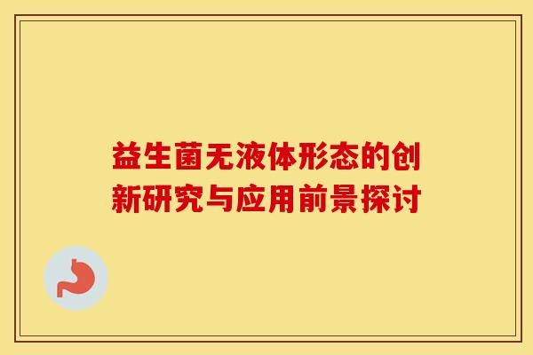 益生菌无液体形态的创新研究与应用前景探讨