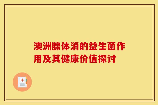澳洲腺体消的益生菌作用及其健康价值探讨
