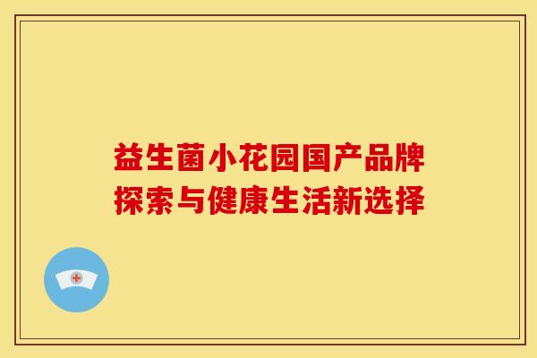 益生菌小花园国产品牌探索与健康生活新选择