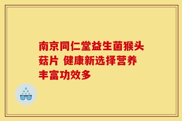 南京同仁堂益生菌猴头菇片 健康新选择营养丰富功效多
